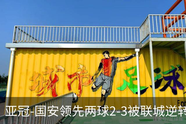 亚冠-国安领先两球2-3被联城逆转 无缘赛季首胜